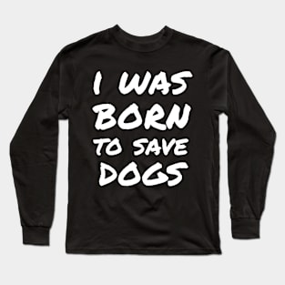 I was born to save dogs Long Sleeve T-Shirt